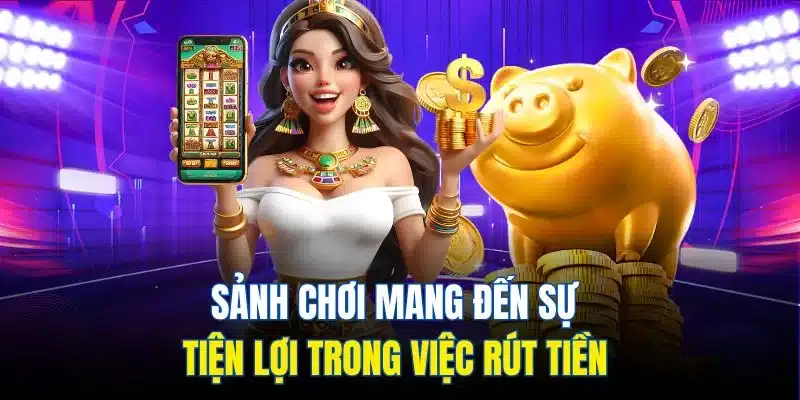 Sảnh chơi mang đến sự tiện lợi trong việc rút tiền 