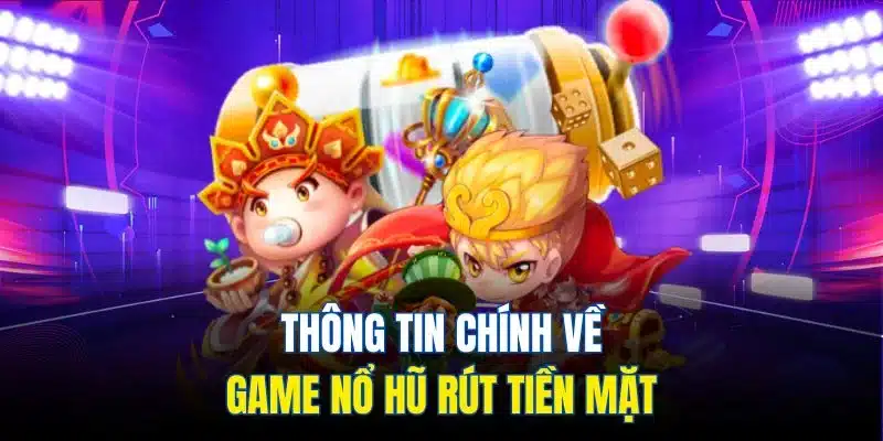 Thông tin chính về game nổ hũ rút tiền mặt 