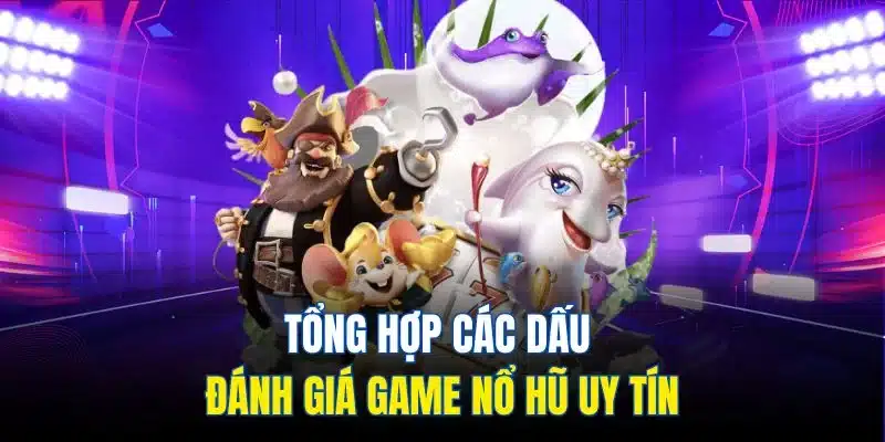 Tổng hợp các dấu đánh giá game nổ hũ uy tín